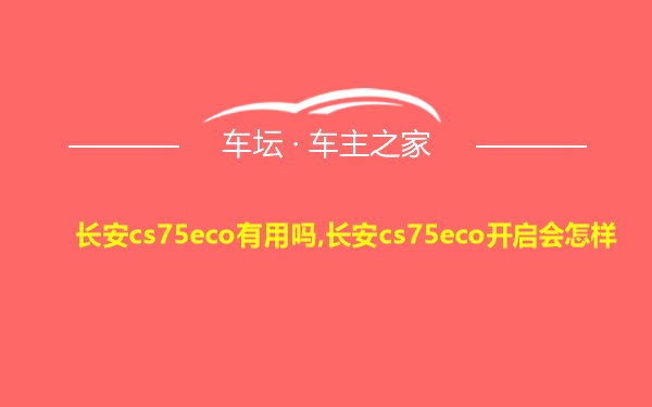 长安cs75eco有用吗,长安cs75eco开启会怎样