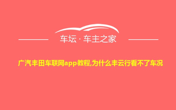 广汽丰田车联网app教程,为什么丰云行看不了车况