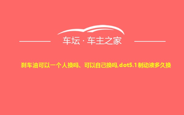 刹车油可以一个人换吗、可以自己换吗,dot5.1制动液多久换