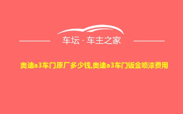 奥迪a3车门原厂多少钱,奥迪a3车门钣金喷漆费用