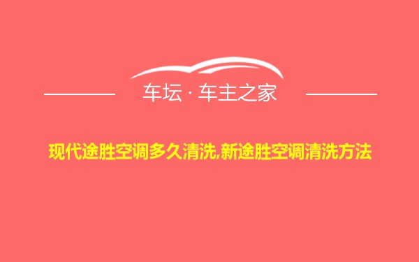 现代途胜空调多久清洗,新途胜空调清洗方法