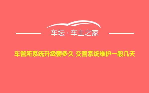 车管所系统升级要多久 交管系统维护一般几天