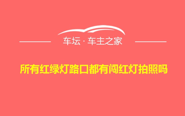 所有红绿灯路口都有闯红灯拍照吗