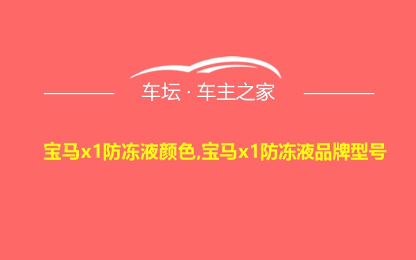 宝马x1防冻液颜色,宝马x1防冻液品牌型号