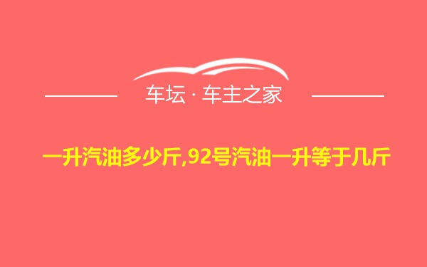 一升汽油多少斤,92号汽油一升等于几斤