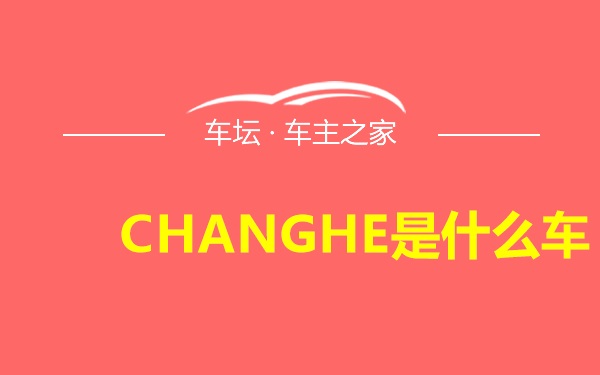 CHANGHE是什么车