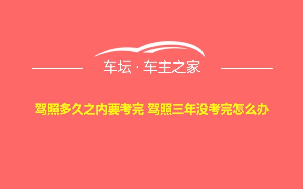 驾照多久之内要考完 驾照三年没考完怎么办