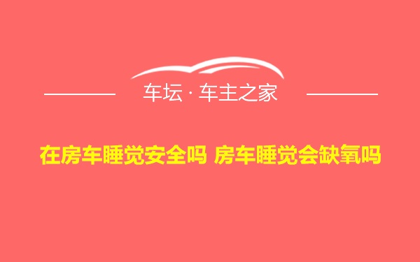 在房车睡觉安全吗 房车睡觉会缺氧吗