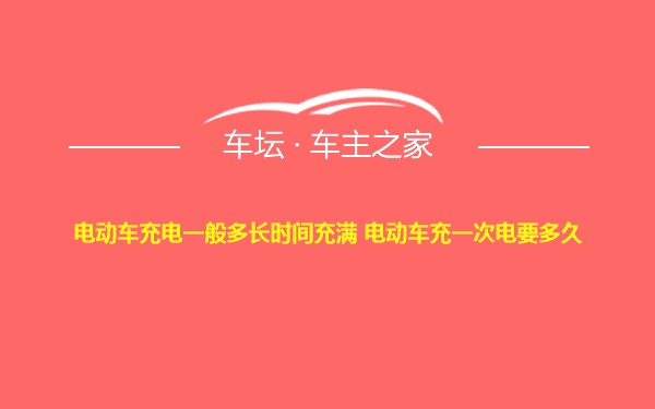 电动车充电一般多长时间充满 电动车充一次电要多久