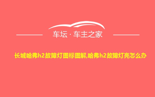 长城哈弗h2故障灯图标图解,哈弗h2故障灯亮怎么办