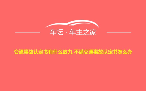 交通事故认定书有什么效力,不满交通事故认定书怎么办