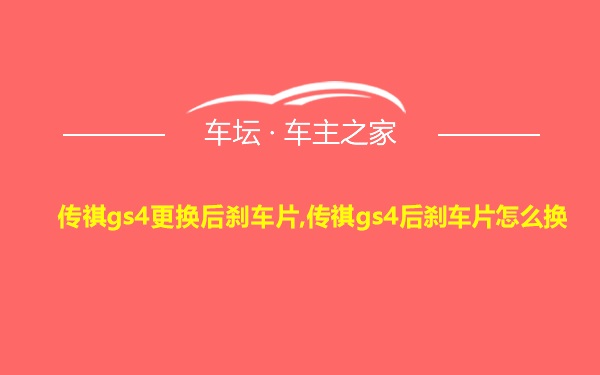 传祺gs4更换后刹车片,传祺gs4后刹车片怎么换