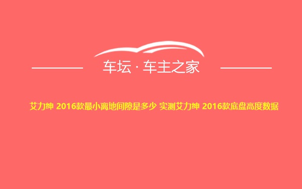 艾力绅 2016款最小离地间隙是多少 实测艾力绅 2016款底盘高度数据