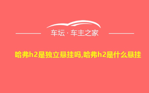 哈弗h2是独立悬挂吗,哈弗h2是什么悬挂