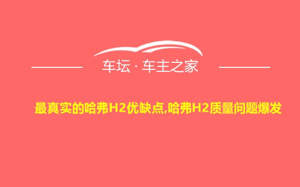 最真实的哈弗H2优缺点,哈弗H2质量问题爆发