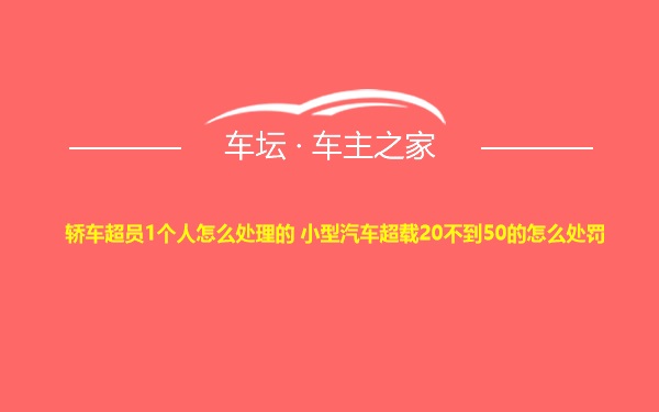 轿车超员1个人怎么处理的 小型汽车超载20不到50的怎么处罚