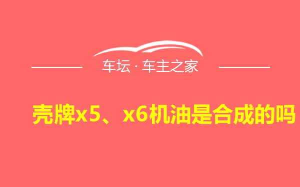 壳牌x5、x6机油是合成的吗