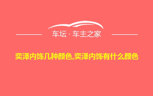 奕泽内饰几种颜色,奕泽内饰有什么颜色