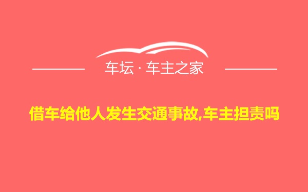 借车给他人发生交通事故,车主担责吗