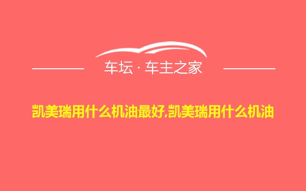 凯美瑞用什么机油最好,凯美瑞用什么机油