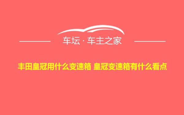 丰田皇冠用什么变速箱 皇冠变速箱有什么看点