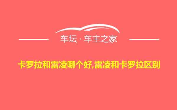 卡罗拉和雷凌哪个好,雷凌和卡罗拉区别