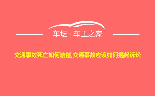 交通事故死亡如何赔偿,交通事故应该如何提起诉讼