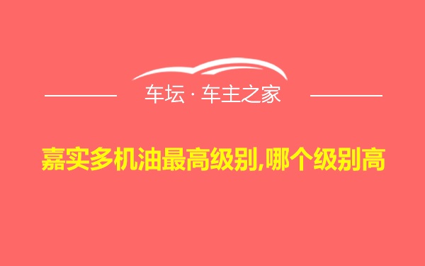 嘉实多机油最高级别,哪个级别高