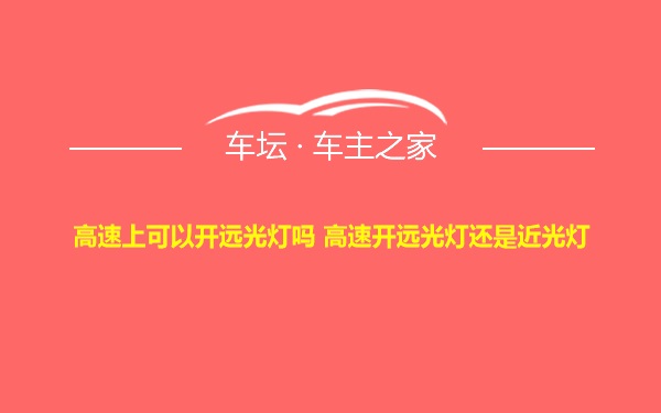 高速上可以开远光灯吗 高速开远光灯还是近光灯