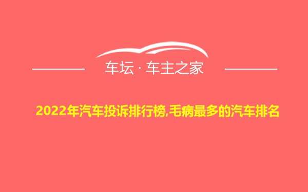 2022年汽车投诉排行榜,毛病最多的汽车排名