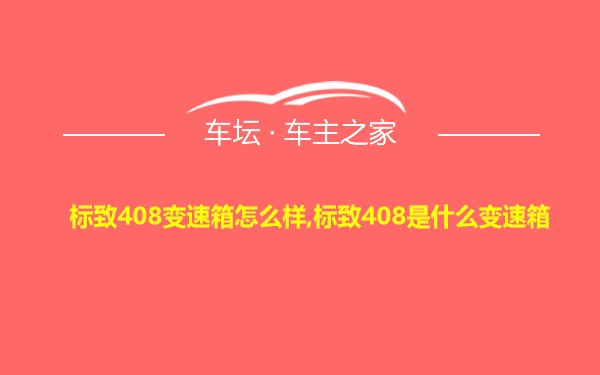 标致408变速箱怎么样,标致408是什么变速箱