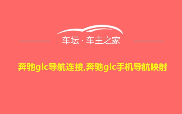 奔驰glc导航连接,奔驰glc手机导航映射