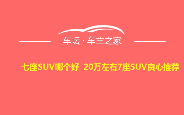 七座SUV哪个好 20万左右7座SUV良心推荐