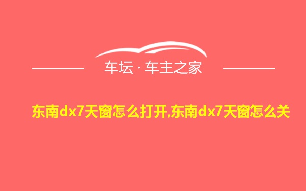 东南dx7天窗怎么打开,东南dx7天窗怎么关