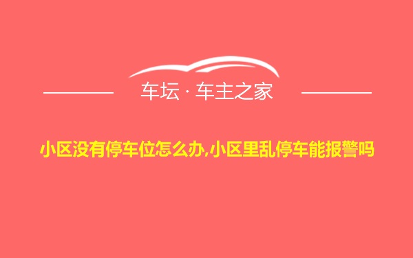 小区没有停车位怎么办,小区里乱停车能报警吗