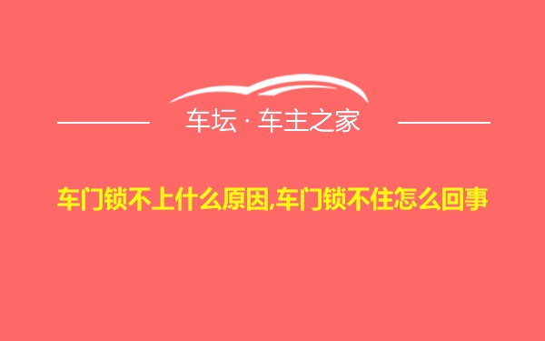 车门锁不上什么原因,车门锁不住怎么回事