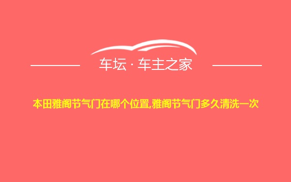 本田雅阁节气门在哪个位置,雅阁节气门多久清洗一次