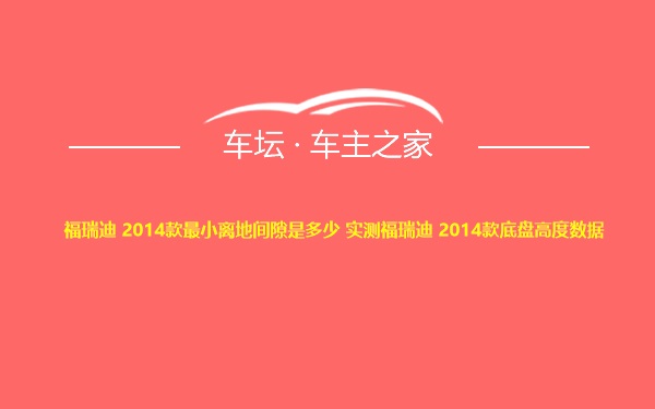 福瑞迪 2014款最小离地间隙是多少 实测福瑞迪 2014款底盘高度数据