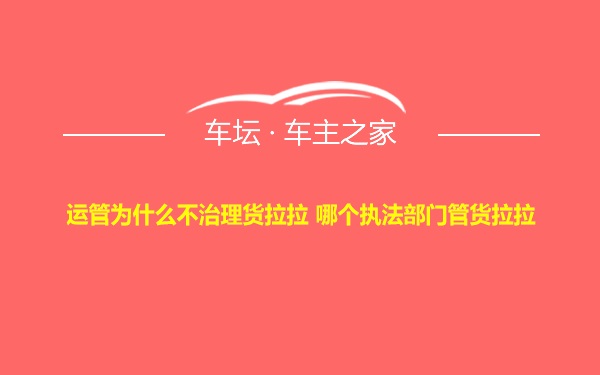 运管为什么不治理货拉拉 哪个执法部门管货拉拉