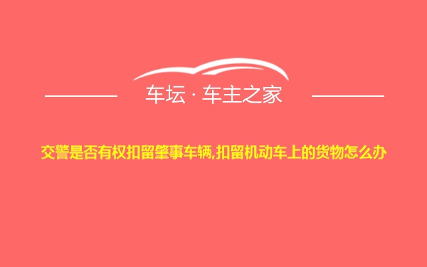 交警是否有权扣留肇事车辆,扣留机动车上的货物怎么办