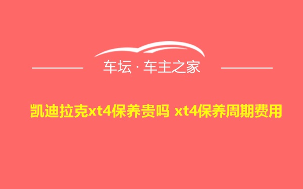 凯迪拉克xt4保养贵吗 xt4保养周期费用