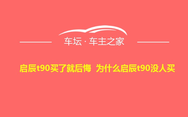 启辰t90买了就后悔 为什么启辰t90没人买