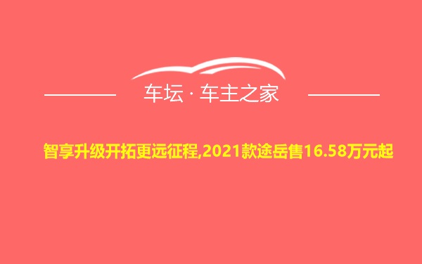 智享升级开拓更远征程,2021款途岳售16.58万元起