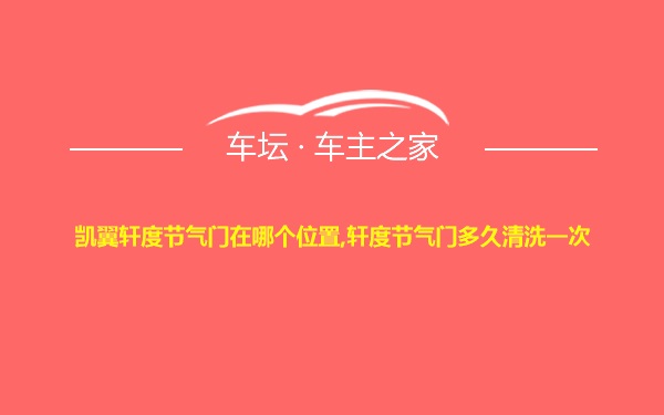 凯翼轩度节气门在哪个位置,轩度节气门多久清洗一次