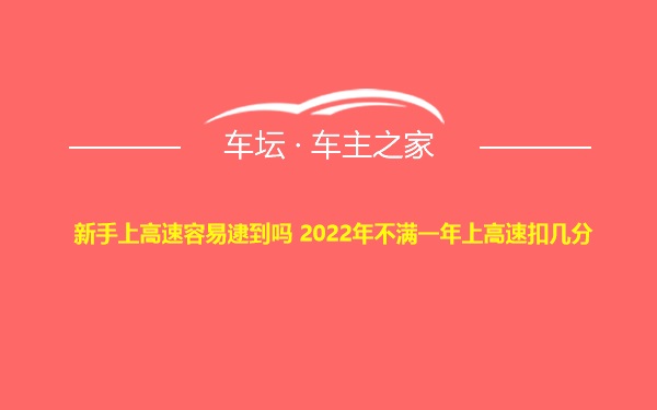 新手上高速容易逮到吗 2022年不满一年上高速扣几分