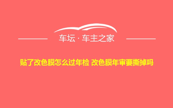 贴了改色膜怎么过年检 改色膜年审要撕掉吗