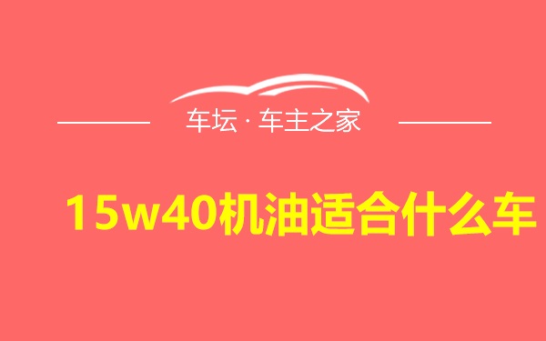 15w40机油适合什么车