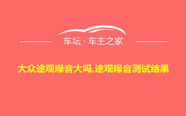 大众途观噪音大吗,途观噪音测试结果