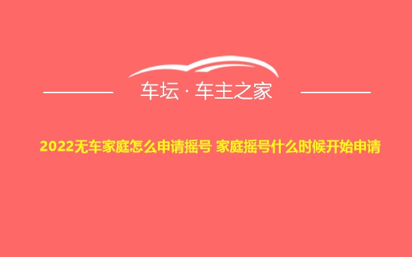 2022无车家庭怎么申请摇号 家庭摇号什么时候开始申请