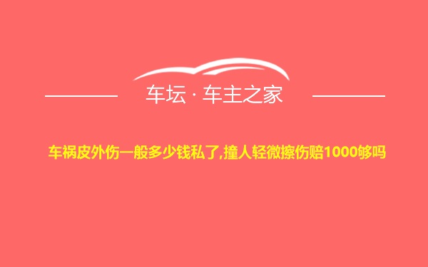 车祸皮外伤一般多少钱私了,撞人轻微擦伤赔1000够吗